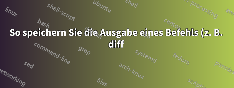 So speichern Sie die Ausgabe eines Befehls (z. B. diff) in einer Variablen