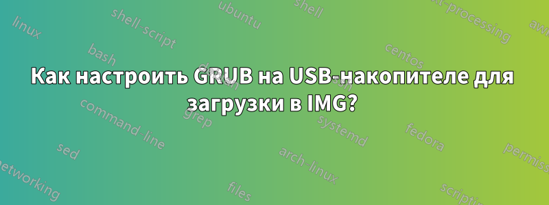 Как настроить GRUB на USB-накопителе для загрузки в IMG?