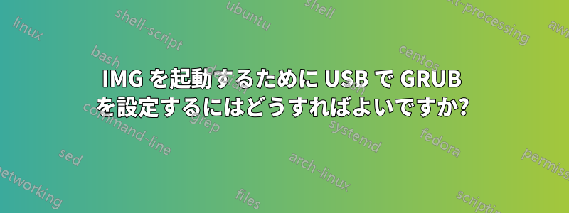 IMG を起動するために USB で GRUB を設定するにはどうすればよいですか?