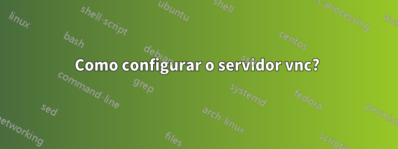 Como configurar o servidor vnc?