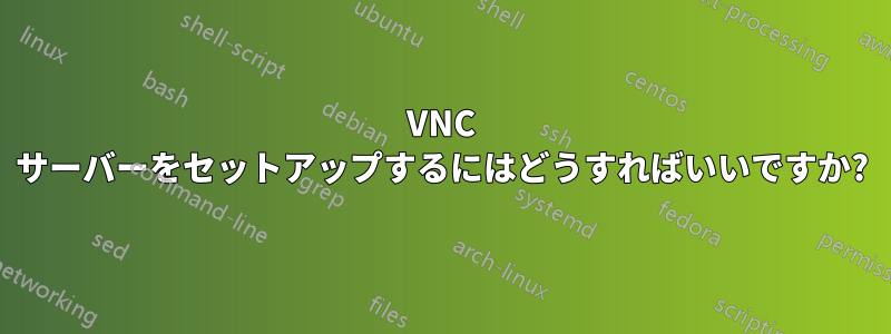 VNC サーバーをセットアップするにはどうすればいいですか?