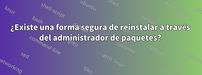 ¿Existe una forma segura de reinstalar a través del administrador de paquetes?