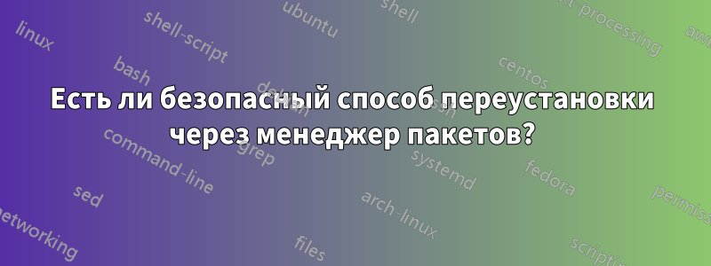 Есть ли безопасный способ переустановки через менеджер пакетов?