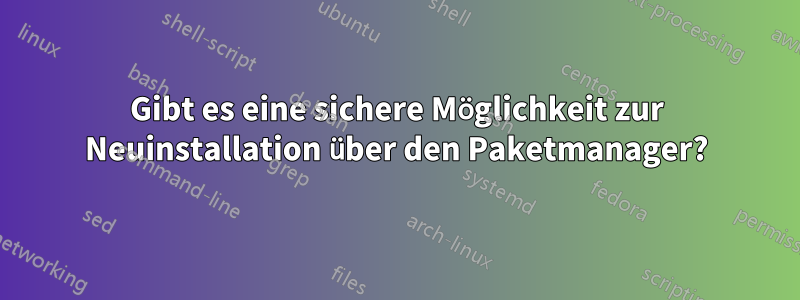 Gibt es eine sichere Möglichkeit zur Neuinstallation über den Paketmanager?