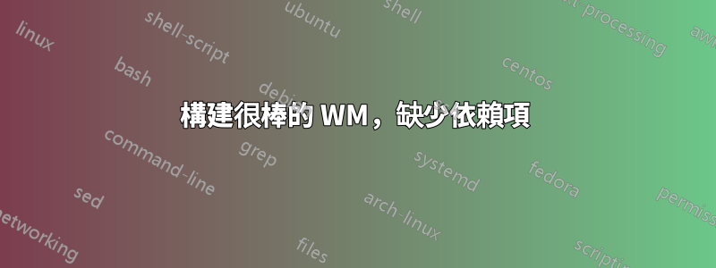 構建很棒的 WM，缺少依賴項