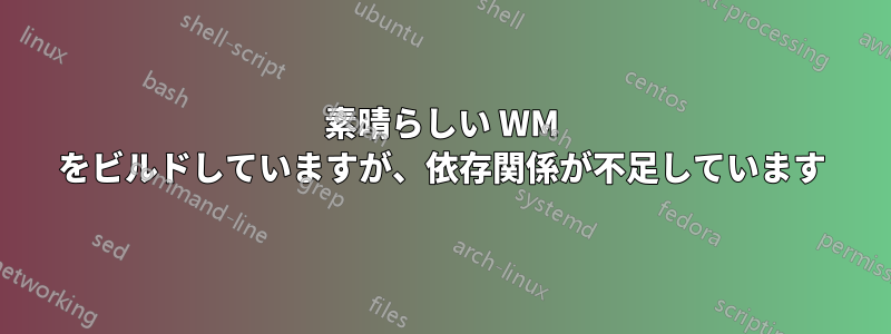 素晴らしい WM をビルドしていますが、依存関係が不足しています