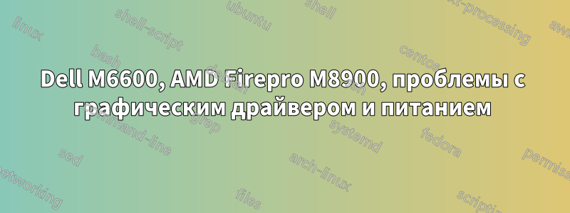 Dell M6600, AMD Firepro M8900, проблемы с графическим драйвером и питанием