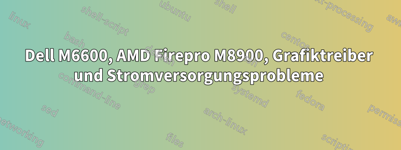 Dell M6600, AMD Firepro M8900, Grafiktreiber und Stromversorgungsprobleme