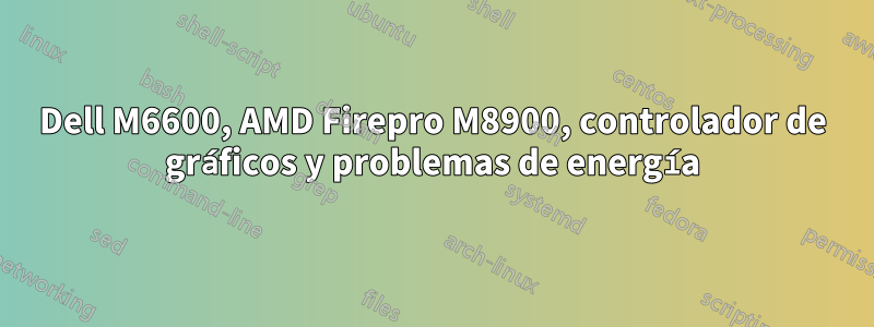 Dell M6600, AMD Firepro M8900, controlador de gráficos y problemas de energía