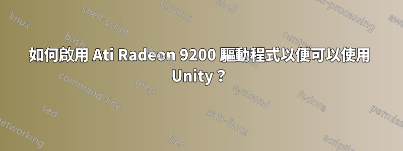 如何啟用 Ati Radeon 9200 驅動程式以便可以使用 Unity？