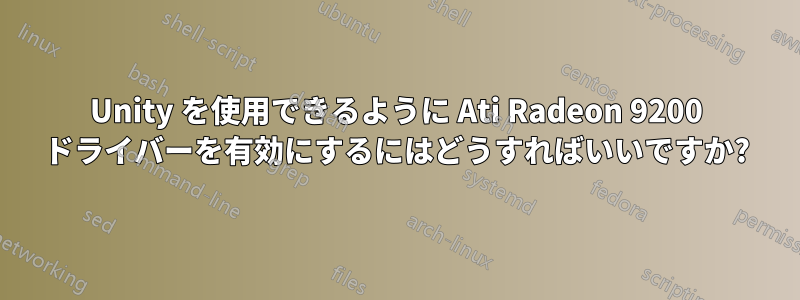 Unity を使用できるように Ati Radeon 9200 ドライバーを有効にするにはどうすればいいですか?