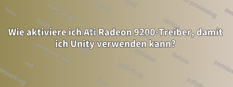 Wie aktiviere ich Ati Radeon 9200-Treiber, damit ich Unity verwenden kann?