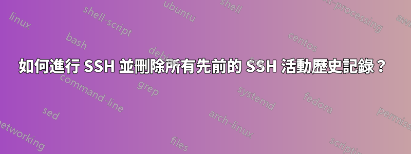 如何進行 SSH 並刪除所有先前的 SSH 活動歷史記錄？