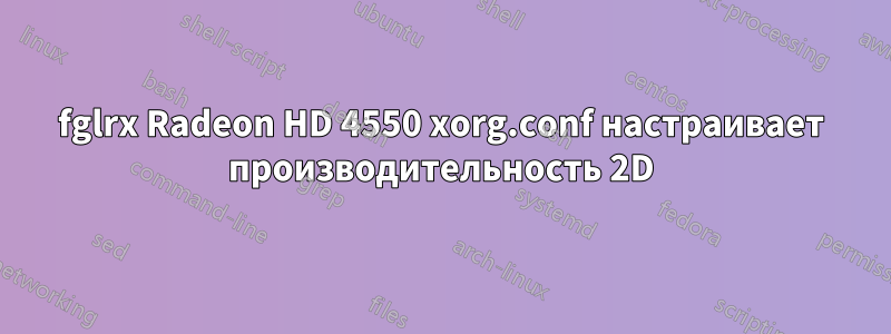 fglrx Radeon HD 4550 xorg.conf настраивает производительность 2D