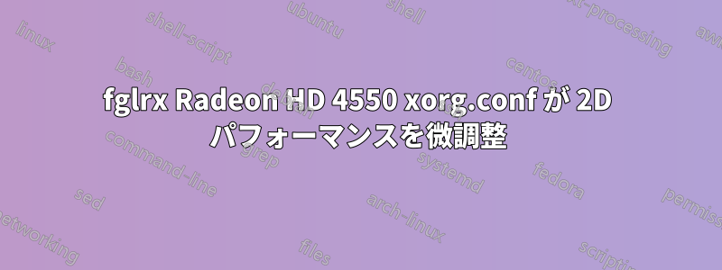 fglrx Radeon HD 4550 xorg.conf が 2D パフォーマンスを微調整