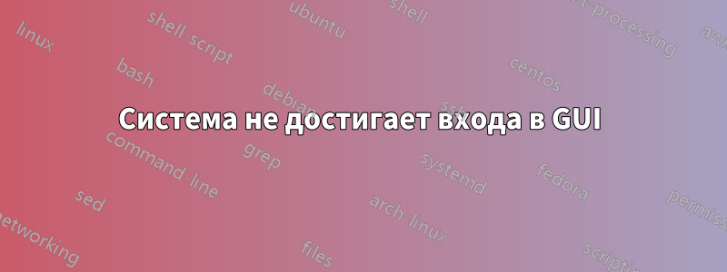 Система не достигает входа в GUI