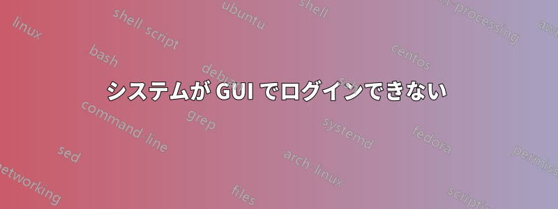 システムが GUI でログインできない