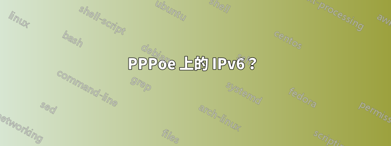 PPPoe 上的 IPv6？