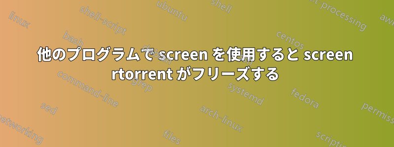 他のプログラムで screen を使用すると screen rtorrent がフリーズする