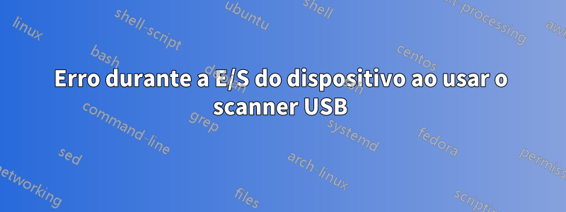 Erro durante a E/S do dispositivo ao usar o scanner USB