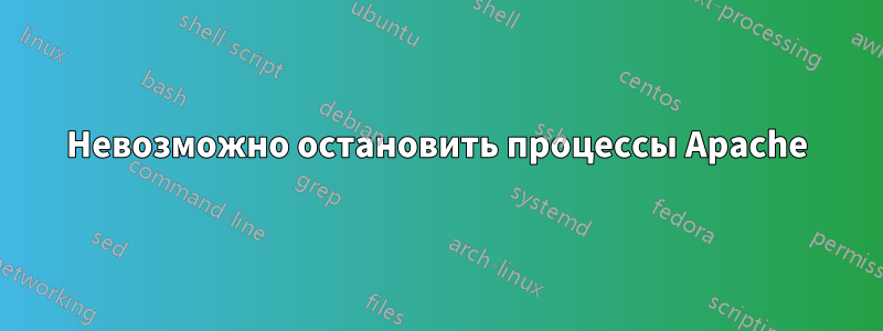 Невозможно остановить процессы Apache