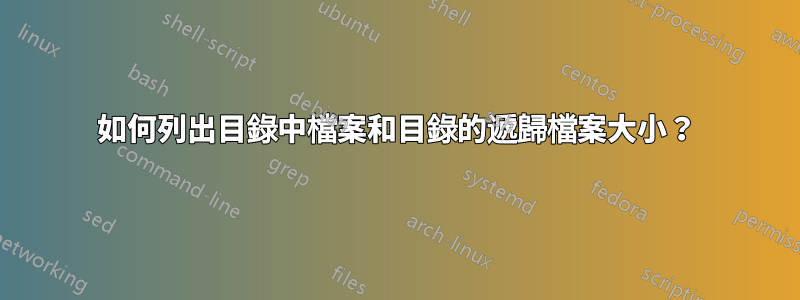 如何列出目錄中檔案和目錄的遞歸檔案大小？