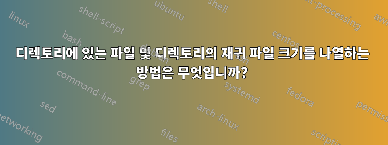 디렉토리에 있는 파일 및 디렉토리의 재귀 파일 크기를 나열하는 방법은 무엇입니까?