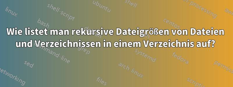 Wie listet man rekursive Dateigrößen von Dateien und Verzeichnissen in einem Verzeichnis auf?