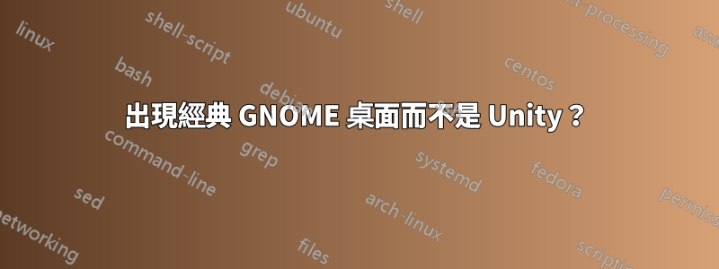 出現經典 GNOME 桌面而不是 Unity？