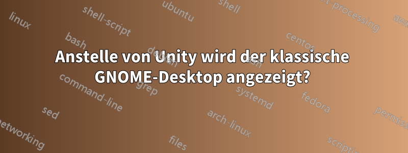 Anstelle von Unity wird der klassische GNOME-Desktop angezeigt?