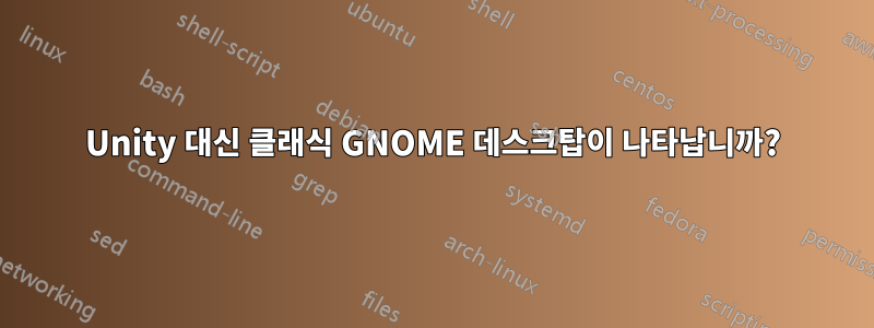 Unity 대신 클래식 GNOME 데스크탑이 나타납니까?