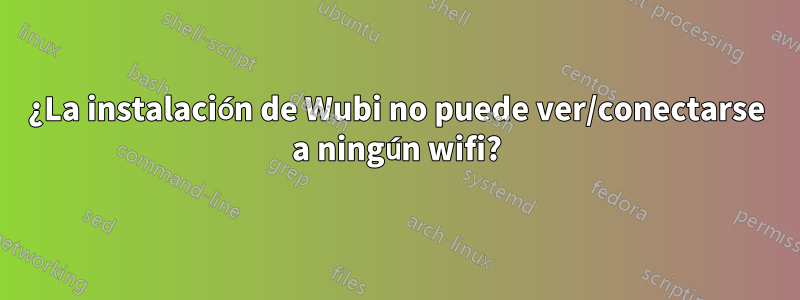 ¿La instalación de Wubi no puede ver/conectarse a ningún wifi?