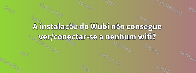 A instalação do Wubi não consegue ver/conectar-se a nenhum wifi?