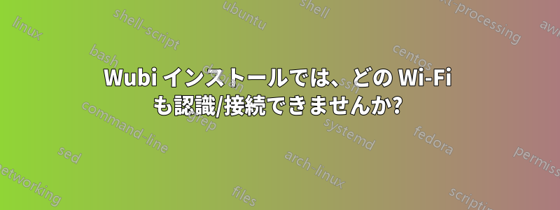 Wubi インストールでは、どの Wi-Fi も認識/接続できませんか?