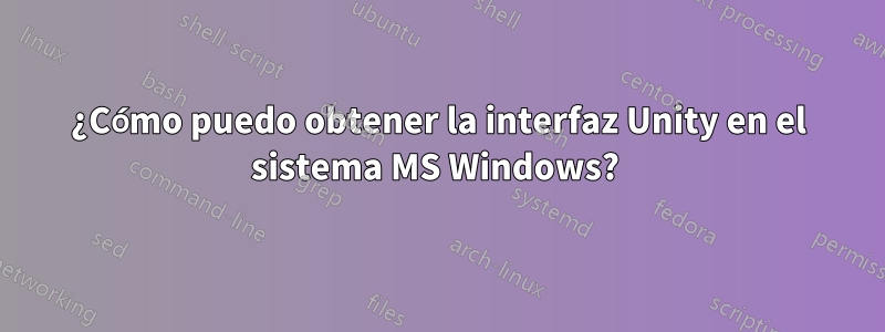 ¿Cómo puedo obtener la interfaz Unity en el sistema MS Windows? 