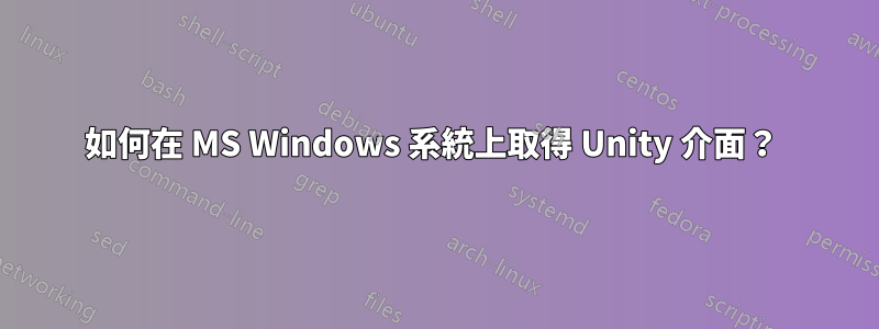 如何在 MS Windows 系統上取得 Unity 介面？ 