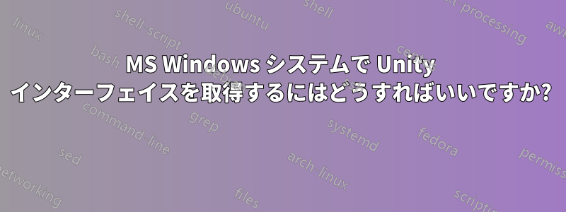 MS Windows システムで Unity インターフェイスを取得するにはどうすればいいですか? 