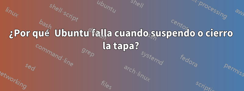 ¿Por qué Ubuntu falla cuando suspendo o cierro la tapa?