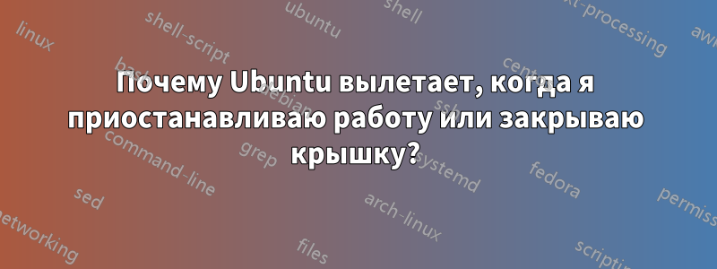 Почему Ubuntu вылетает, когда я приостанавливаю работу или закрываю крышку?