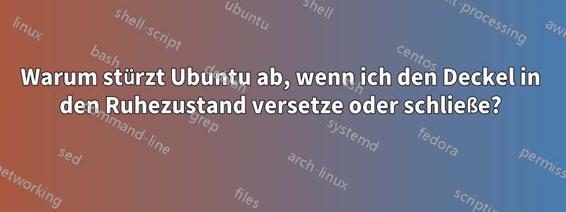 Warum stürzt Ubuntu ab, wenn ich den Deckel in den Ruhezustand versetze oder schließe?