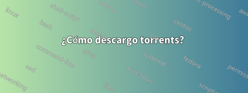 ¿Cómo descargo torrents?