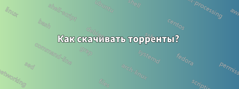 Как скачивать торренты?