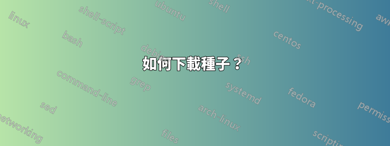 如何下載種子？