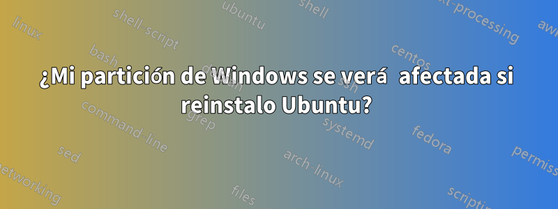 ¿Mi partición de Windows se verá afectada si reinstalo Ubuntu?