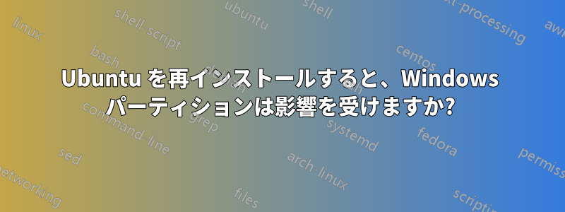 Ubuntu を再インストールすると、Windows パーティションは影響を受けますか?