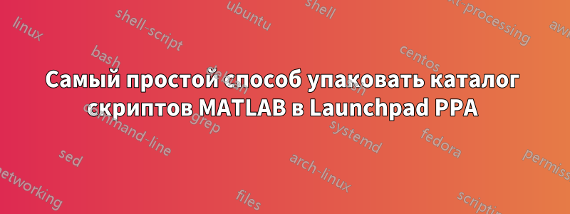 Самый простой способ упаковать каталог скриптов MATLAB в Launchpad PPA