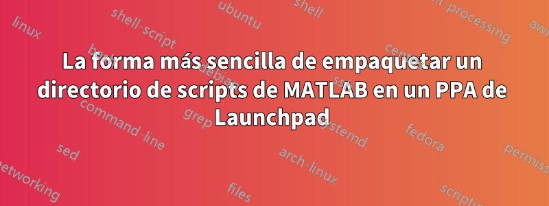 La forma más sencilla de empaquetar un directorio de scripts de MATLAB en un PPA de Launchpad