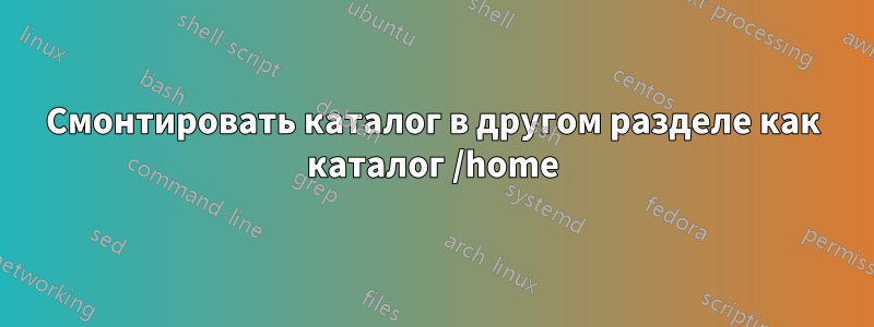 Смонтировать каталог в другом разделе как каталог /home