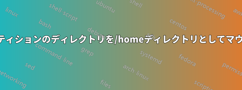 別のパーティションのディレクトリを/homeディレクトリとしてマウントする