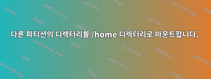 다른 파티션의 디렉터리를 /home 디렉터리로 마운트합니다.